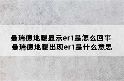 曼瑞德地暖显示er1是怎么回事 曼瑞德地暖出现er1是什么意思